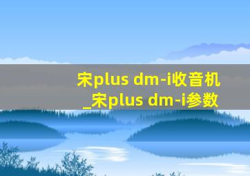 宋plus dm-i收音机_宋plus dm-i参数